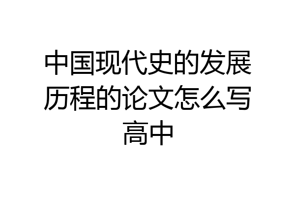 中国现代史的发展历程的论文怎么写高中