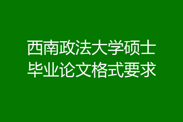 西南政法大学硕士毕业论文格式要求