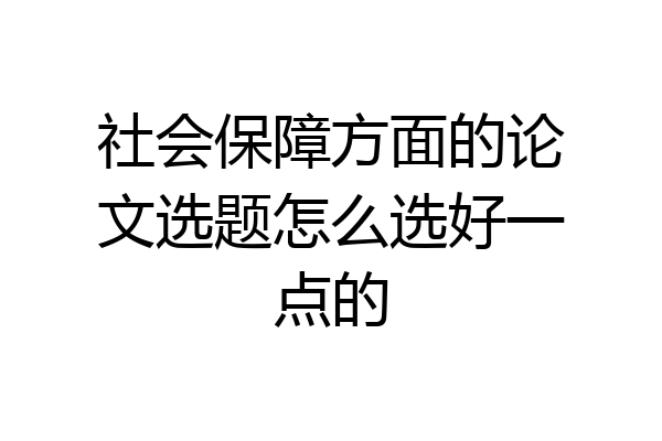 社会保障方面的论文选题怎么选好一点的