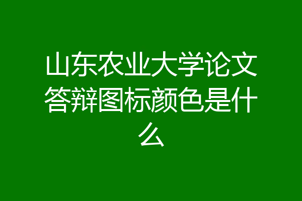 山东农业大学论文答辩图标颜色是什么