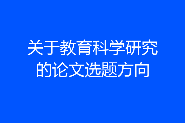 关于教育科学研究的论文选题方向