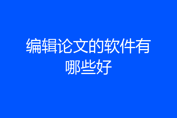 编辑论文的软件有哪些好