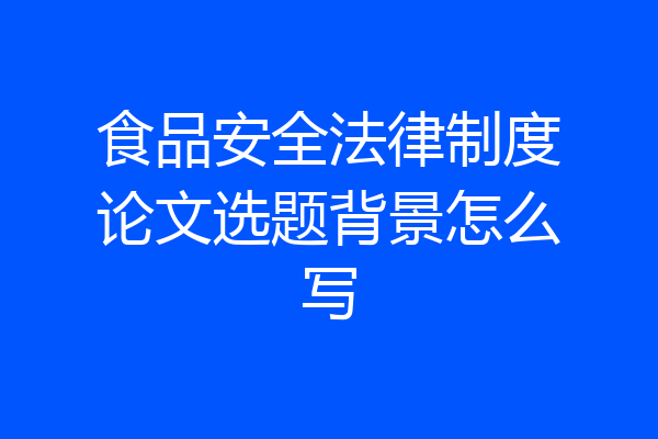 食品安全法律制度论文选题背景怎么写