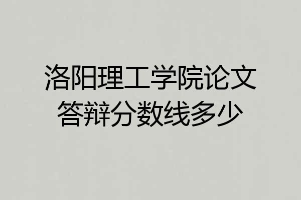 洛阳理工学院论文答辩分数线多少