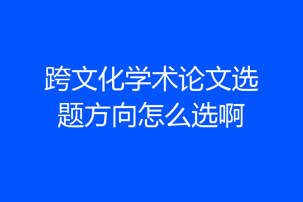 跨文化学术论文选题方向怎么选啊