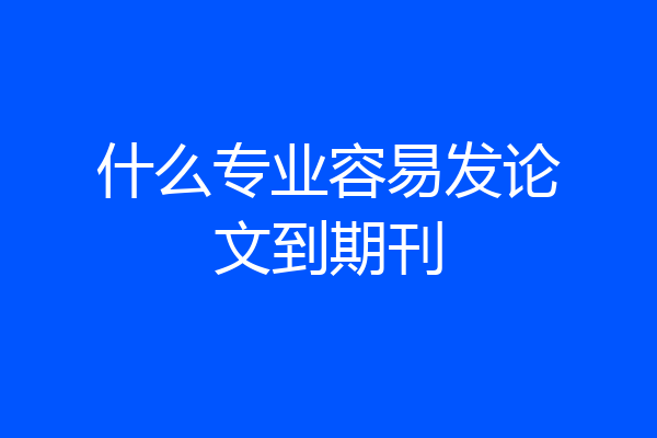 什么专业容易发论文到期刊