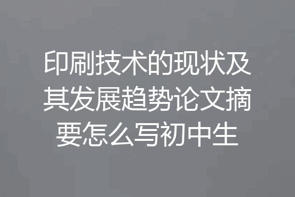 印刷技术的现状及其发展趋势论文摘要怎么写初中生
