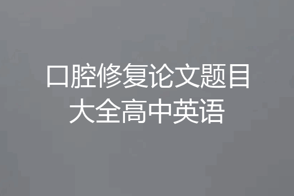 口腔修复论文题目大全高中英语