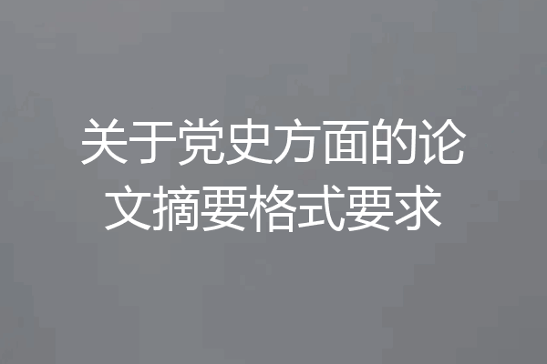 关于党史方面的论文摘要格式要求