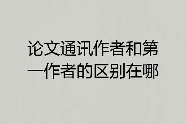 论文通讯作者和第一作者的区别在哪