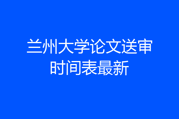兰州大学论文送审时间表最新