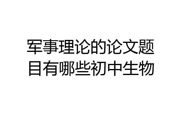 军事理论的论文题目有哪些初中生物