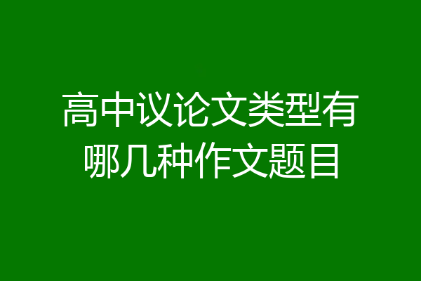 高中议论文类型有哪几种作文题目