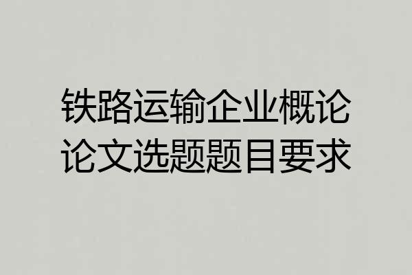 铁路运输企业概论论文选题题目要求