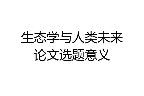 生态学与人类未来论文选题意义
