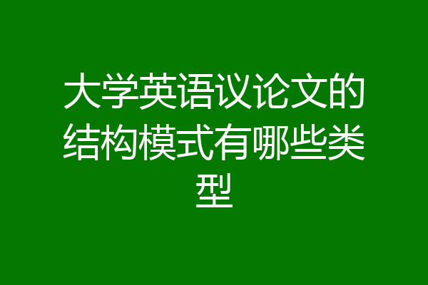 大学英语议论文的结构模式有哪些类型