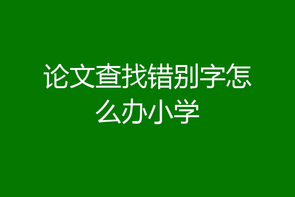 论文查找错别字怎么办小学