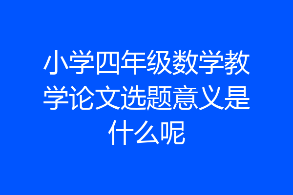小学四年级数学教学论文选题意义是什么呢