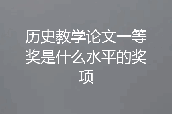 历史教学论文一等奖是什么水平的奖项