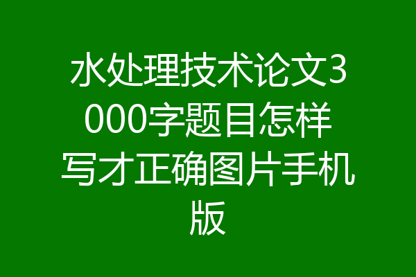 水处理技术论文3000字题目怎样写才正确图片手机版
