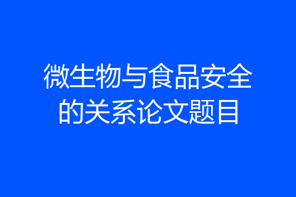 微生物与食品安全的关系论文题目