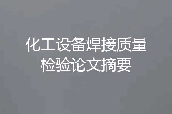 化工设备焊接质量检验论文摘要