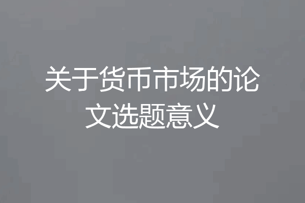 关于货币市场的论文选题意义