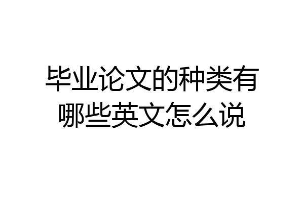 毕业论文的种类有哪些英文怎么说