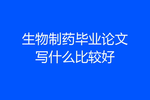 生物制药毕业论文写什么比较好