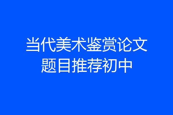 当代美术鉴赏论文题目推荐初中