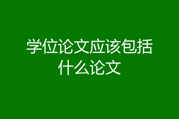 学位论文应该包括什么论文