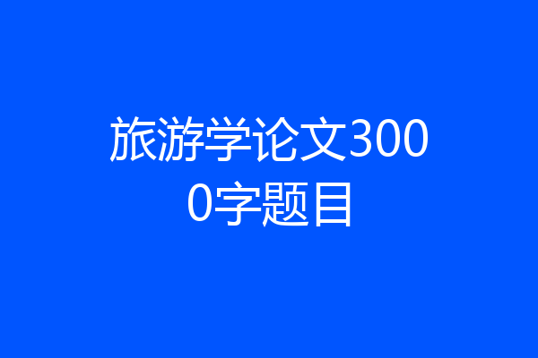 旅游学论文3000字题目