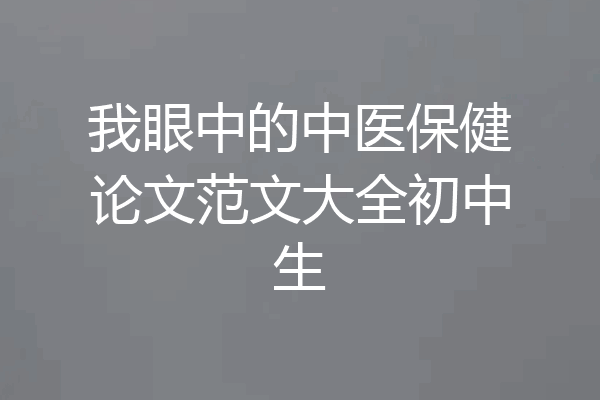 我眼中的中医保健论文范文大全初中生