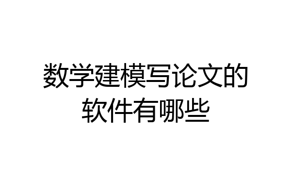 数学建模写论文的软件有哪些