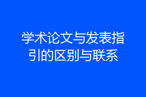 学术论文与发表指引的区别与联系