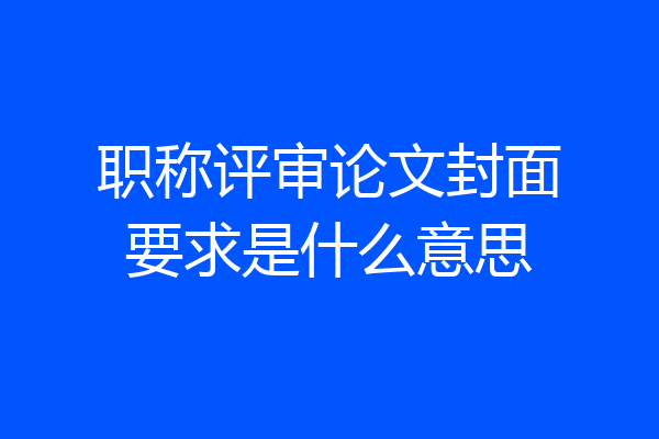 职称评审论文封面要求是什么意思
