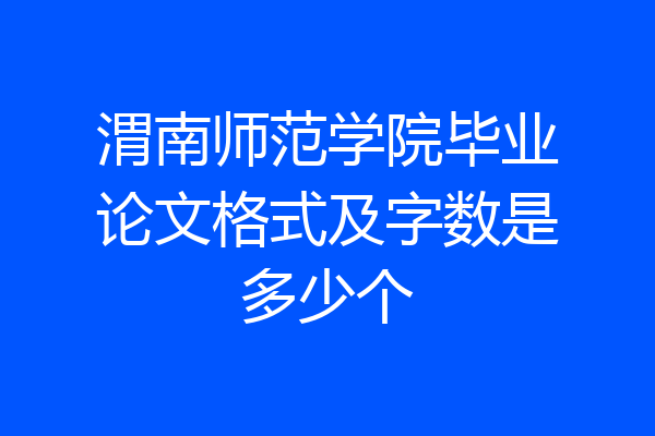 渭南师范学院毕业论文格式及字数是多少个
