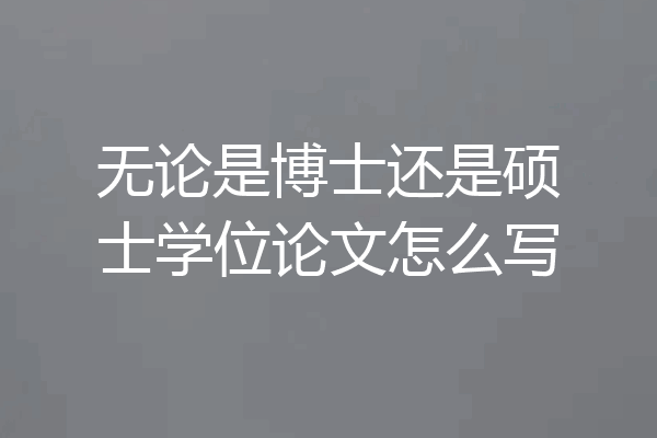 无论是博士还是硕士学位论文怎么写