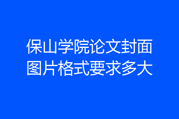 保山学院论文封面图片格式要求多大