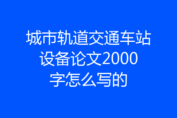 城市轨道交通车站设备论文2000字怎么写的