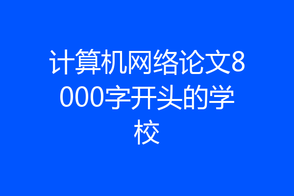 计算机网络论文8000字开头的学校