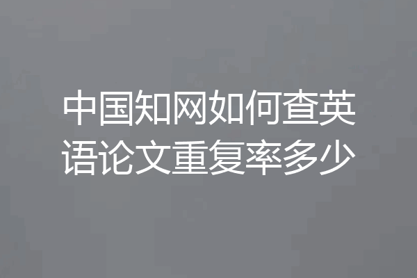 中国知网如何查英语论文重复率多少