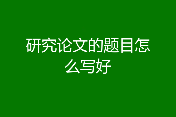 研究论文的题目怎么写好