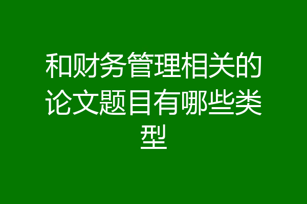 和财务管理相关的论文题目有哪些类型