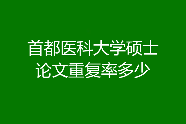 首都医科大学硕士论文重复率多少