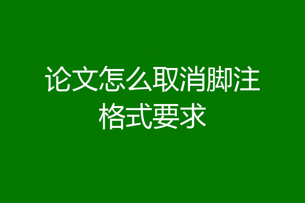 论文怎么取消脚注格式要求