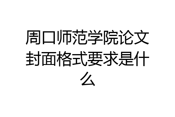 周口师范学院论文封面格式要求是什么