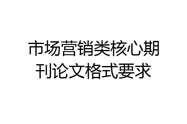 市场营销类核心期刊论文格式要求