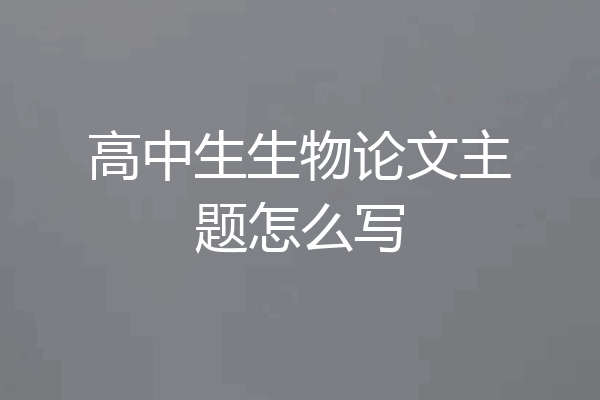 高中生生物论文主题怎么写