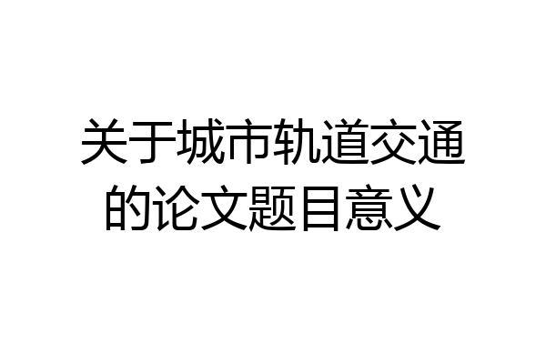 关于城市轨道交通的论文题目意义